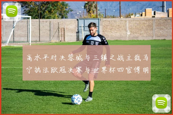 高水平对决蓉城与三镇之战主裁马宁执法欧冠决赛与世界杯四官傅明担任VAR